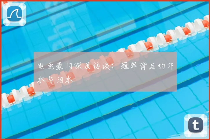 电竞豪门深度访谈：冠军背后的汗水与泪水