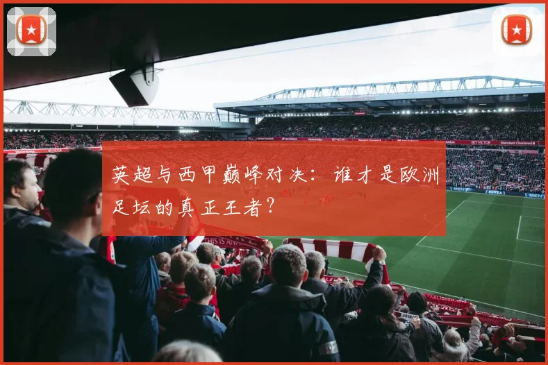英超与西甲巅峰对决:谁才是欧洲足坛的真正王者?