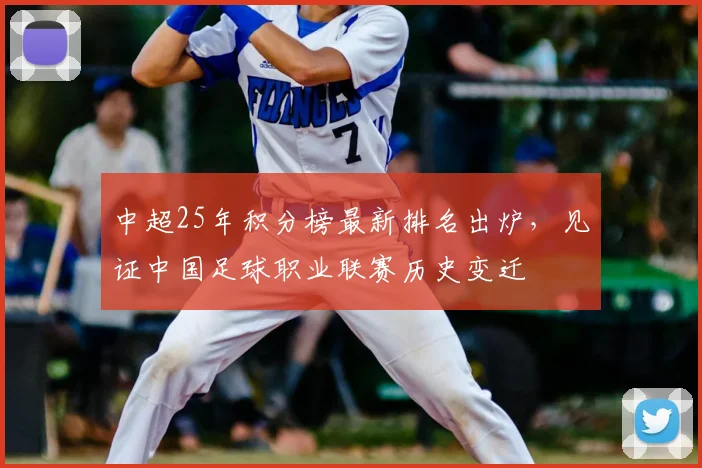 中超25年积分榜最新排名出炉,见证中国足球职业联赛历史变迁