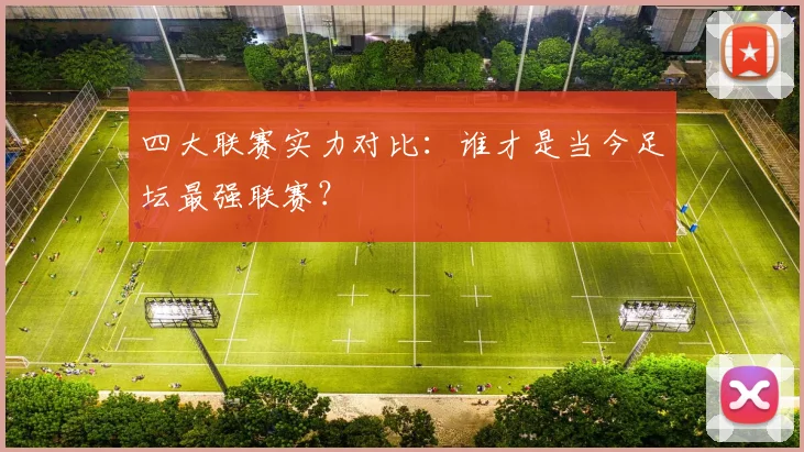 四大联赛实力对比:谁才是当今足坛最强联赛?