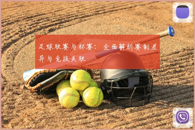 足球联赛与杯赛:全面解析赛制差异与竞技关联
