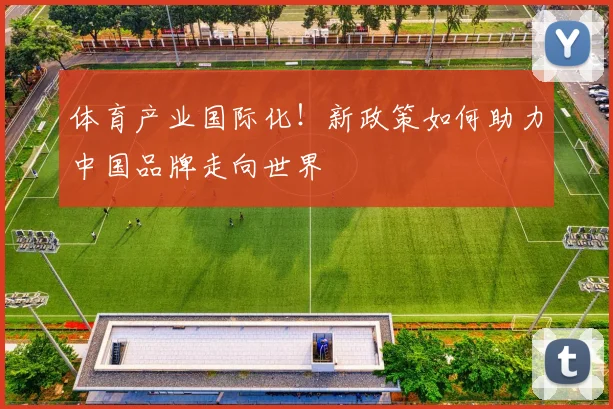 体育产业国际化!新政策如何助力中国品牌走向世界