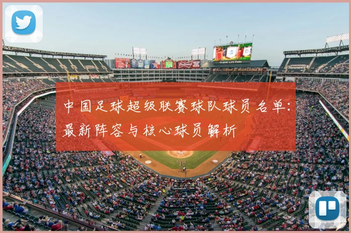 中国足球超级联赛球队球员名单：最新阵容与核心球员解析