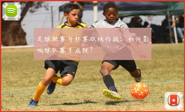 足球联赛与杯赛双线作战：如何影响球队赛季成败？