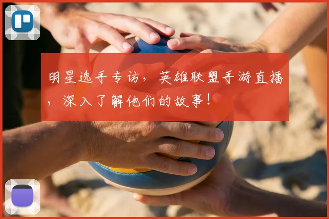 明星选手专访，英雄联盟手游直播，深入了解他们的故事！