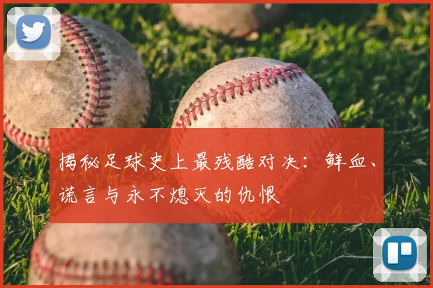 揭秘足球史上最残酷对决：鲜血、谎言与永不熄灭的仇恨